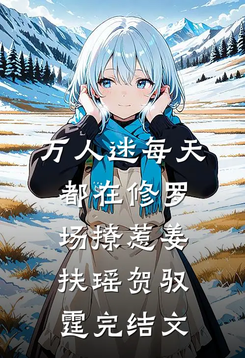 万人迷每天都在修罗场撩惹姜扶瑶贺驭霆完结文