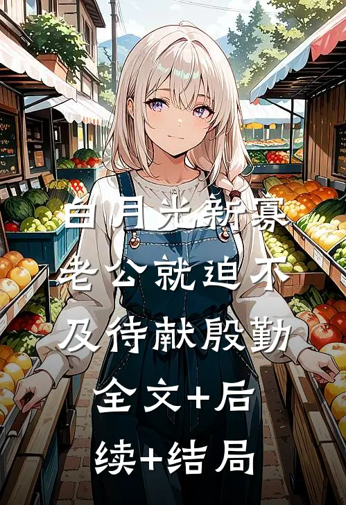 白月光新寡，老公就迫不及待献殷勤全文+后续+结局