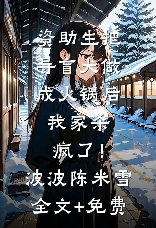 资助生把导盲犬做成火锅后，我家杀疯了！波波陈米雪全文+免费