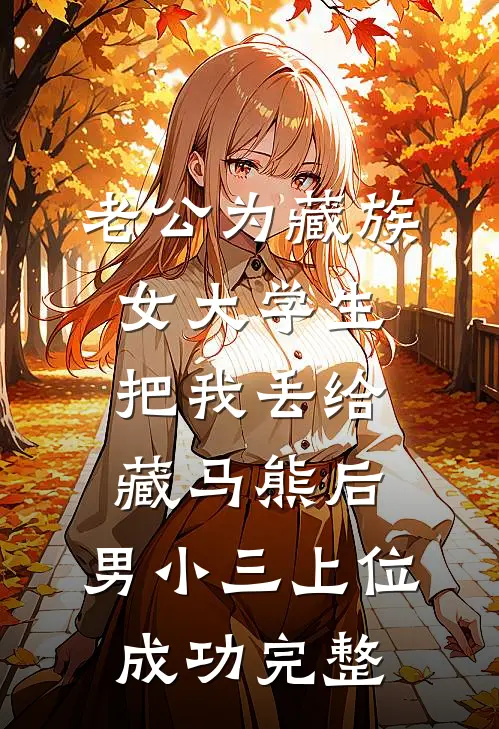 老公为藏族女大学生把我丢给藏马熊后，男小三上位成功完整