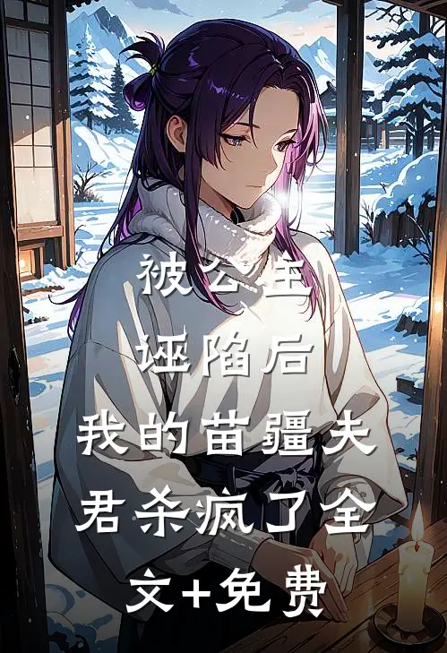 被公主诬陷后，我的苗疆夫君杀疯了全文+免费