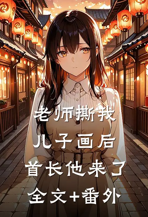 老师撕我儿子画后，首长他来了全文+番外