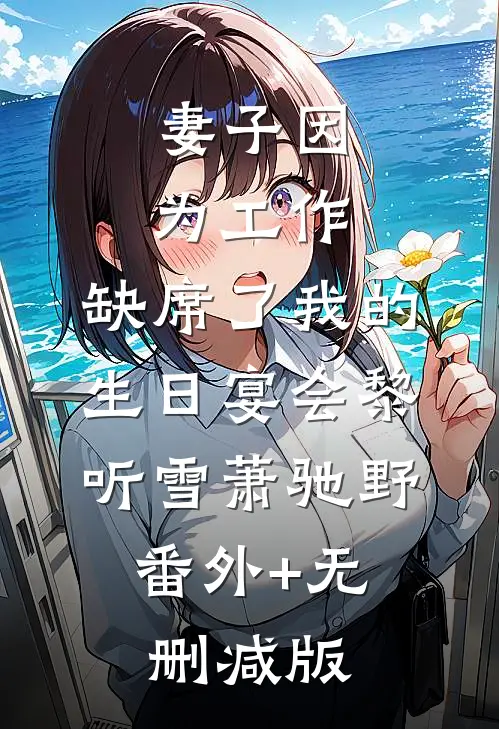 妻子因为工作，缺席了我的生日宴会黎听雪萧驰野:番外+无删减版