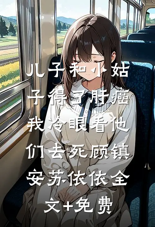 儿子和小姑子得了肝癌，我冷眼看他们去死顾镇安苏依依全文+免费