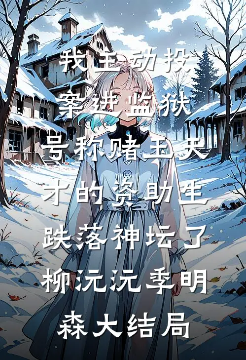 我主动投案进监狱，号称赌玉天才的资助生跌落神坛了柳沅沅季明森大结局