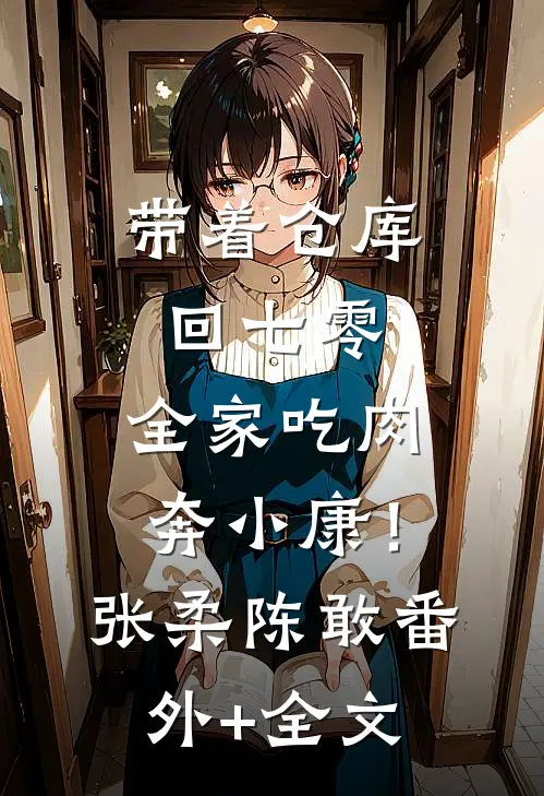 带着仓库回七零，全家吃肉奔小康！张柔陈敢(番外)+(全文)