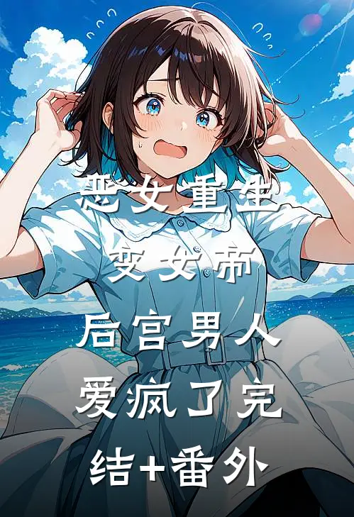 恶女重生变女帝，后宫男人爱疯了完结+番外