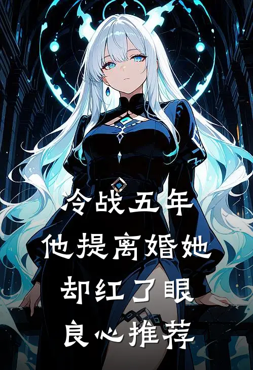 冷战五年，他提离婚她却红了眼良心推荐