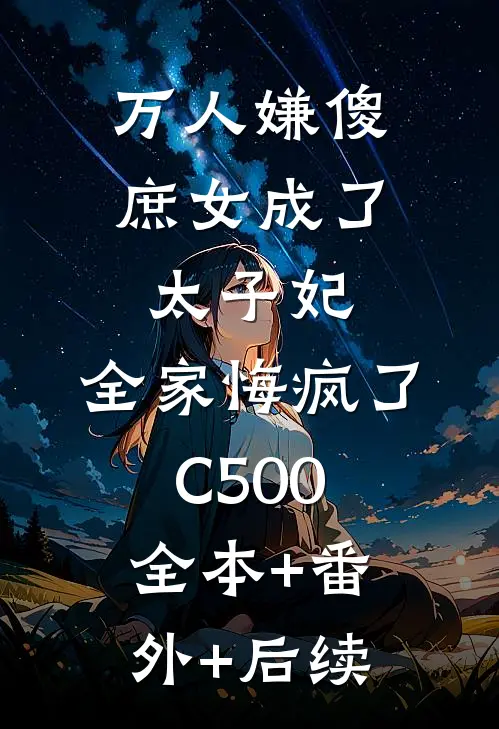 万人嫌傻庶女成了太子妃，全家悔疯了C500:全本+番外+后续