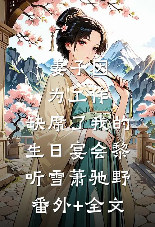 妻子因为工作，缺席了我的生日宴会黎听雪萧驰野(番外)+(全文)