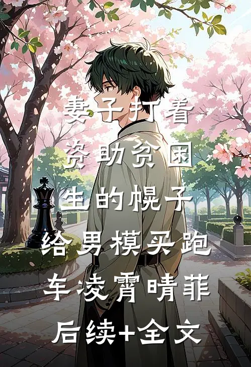 妻子打着资助贫困生的幌子，给男模买跑车凌霄晴菲后续+全文