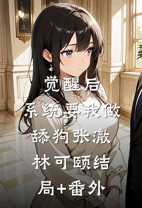 觉醒后，系统要我做舔狗张澈林可颐结局+番外