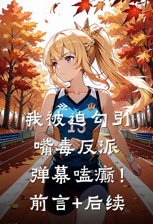 我被迫勾引嘴毒反派，弹幕嗑癫！前言+后续