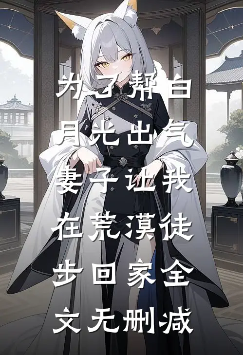 为了帮白月光出气，妻子让我在荒漠徒步回家全文无删减