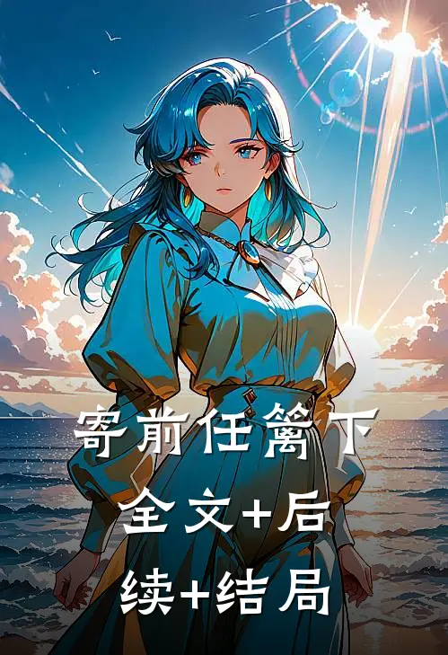 寄前任篱下全文+后续+结局
