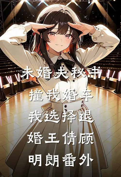 未婚夫秘书撞我婚车，我选择退婚王倩顾明朗番外
