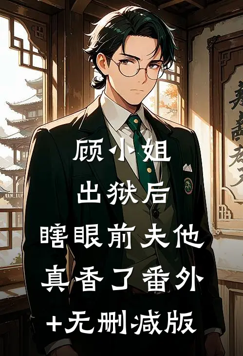 顾小姐出狱后，瞎眼前夫他真香了番外+无删减版