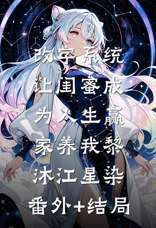 改字系统：让闺蜜成为人生赢家养我黎沐江星染:(番外)+(结局)