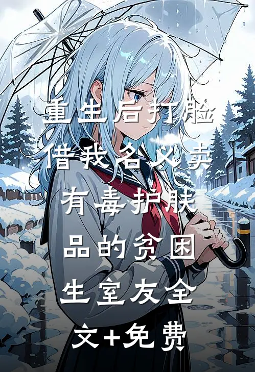 重生后打脸借我名义卖有毒护肤品的贫困生室友全文+免费