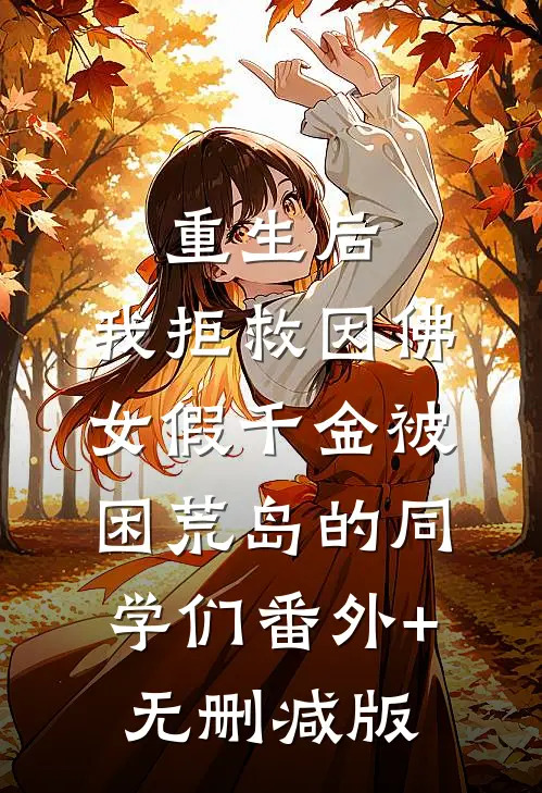 重生后，我拒救因佛女假千金被困荒岛的同学们番外+无删减版