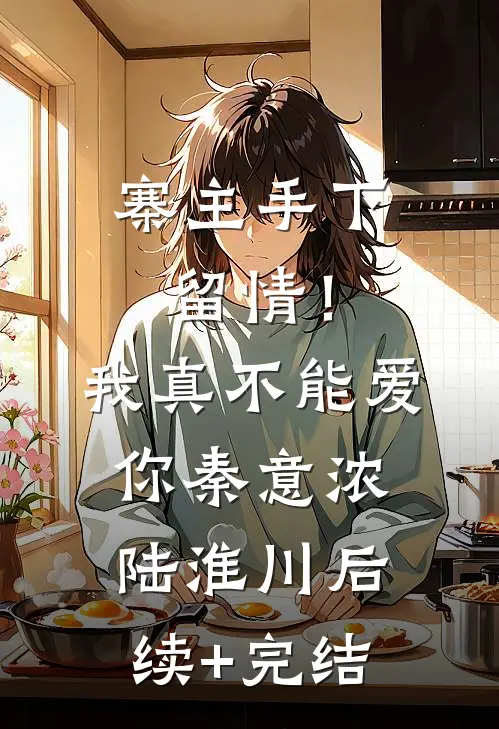 寨主手下留情！我真不能爱你秦意浓陆淮川后续+完结