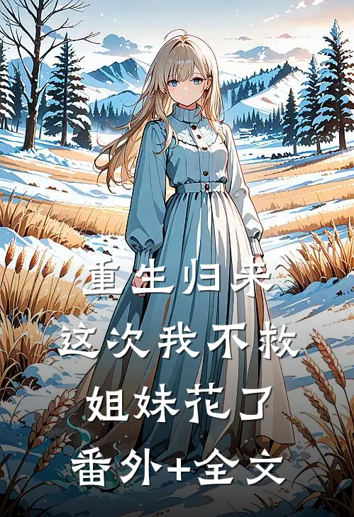 重生归来，这次我不救姐妹花了:(番外)+(全文)