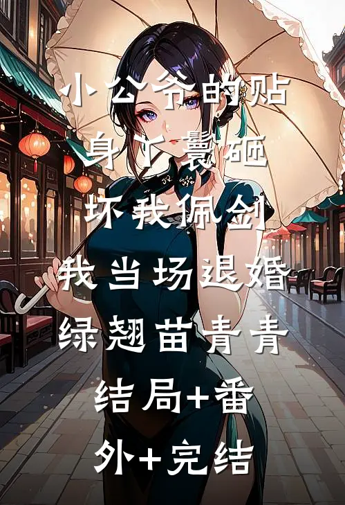 小公爷的贴身丫鬟砸坏我佩剑，我当场退婚绿翘苗青青:结局+番外+完结