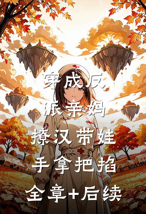 穿成反派亲妈，撩汉带娃手拿把掐:全章+后续