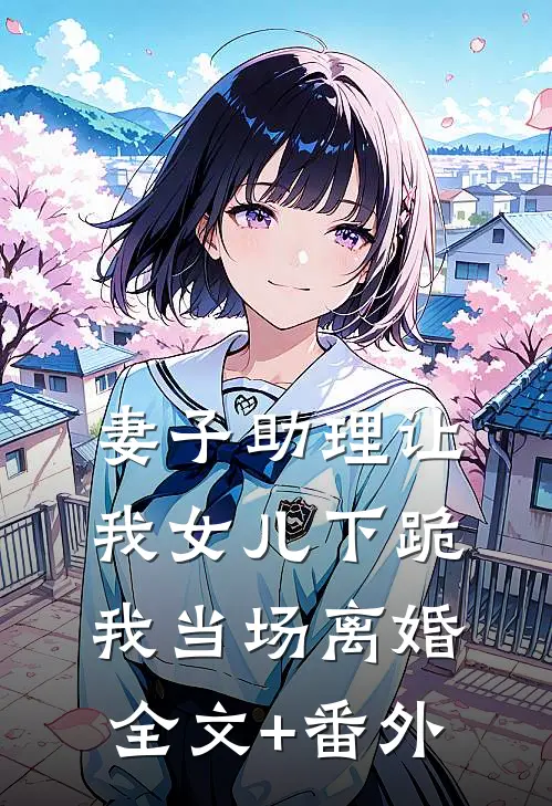 妻子助理让我女儿下跪，我当场离婚全文+番外