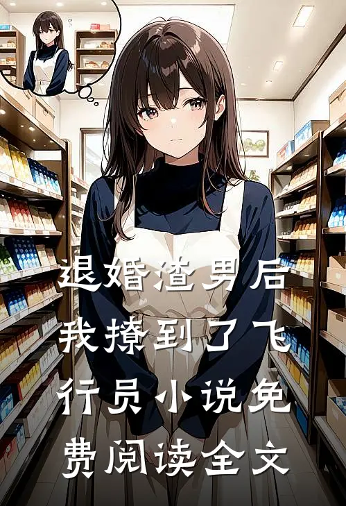退婚渣男后，我撩到了飞行员小说免费阅读全文