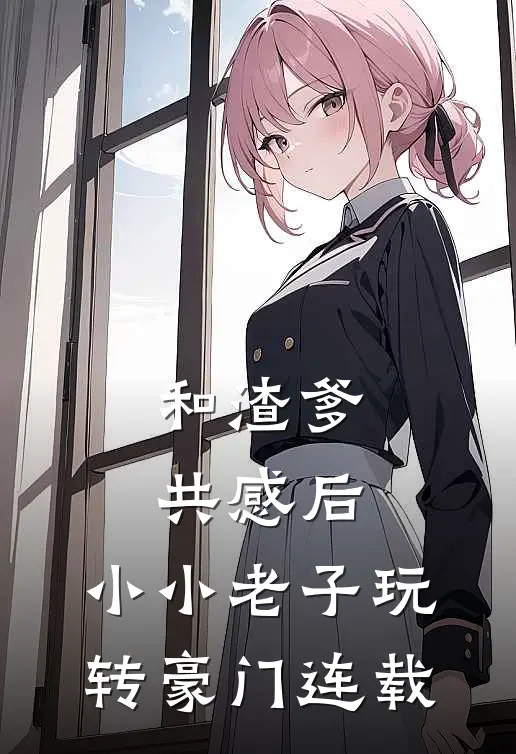 和渣爹共感后，小小老子玩转豪门连载
