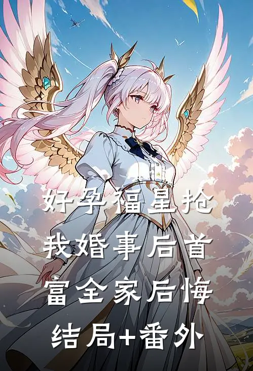 好孕福星抢我婚事后首富全家后悔结局+番外