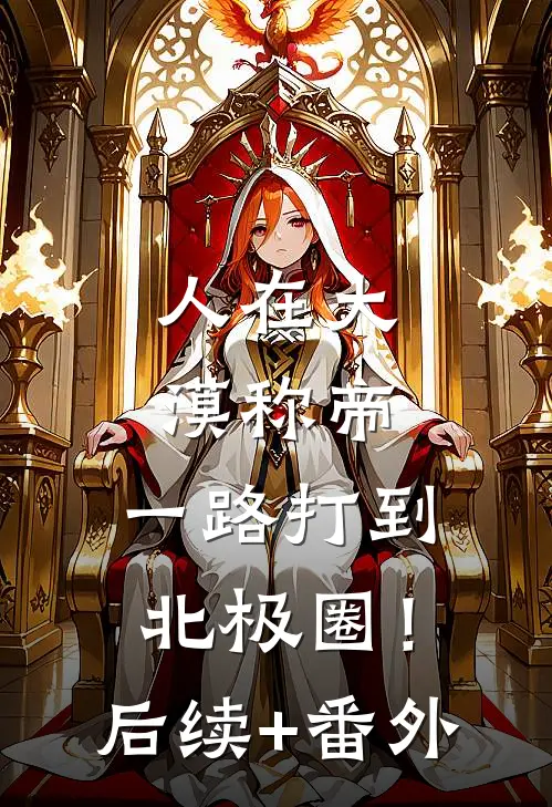 人在大漠称帝，一路打到北极圈！后续+番外
