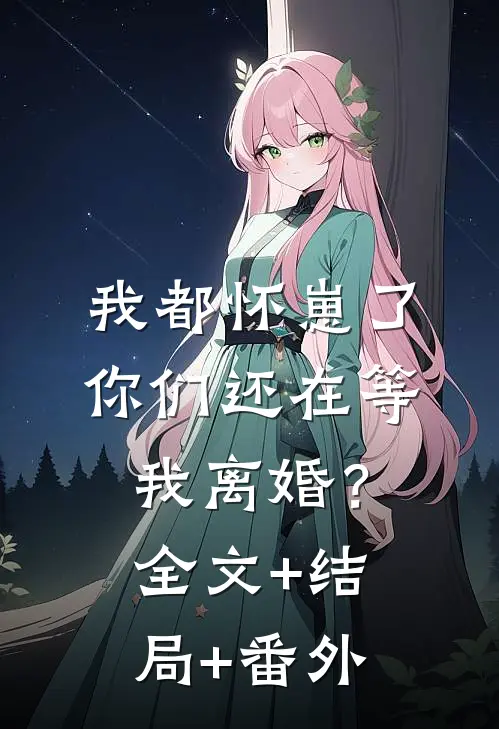 我都怀崽了，你们还在等我离婚？全文+结局+番外