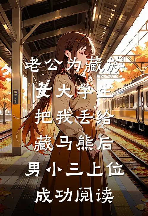 老公为藏族女大学生把我丢给藏马熊后，男小三上位成功阅读