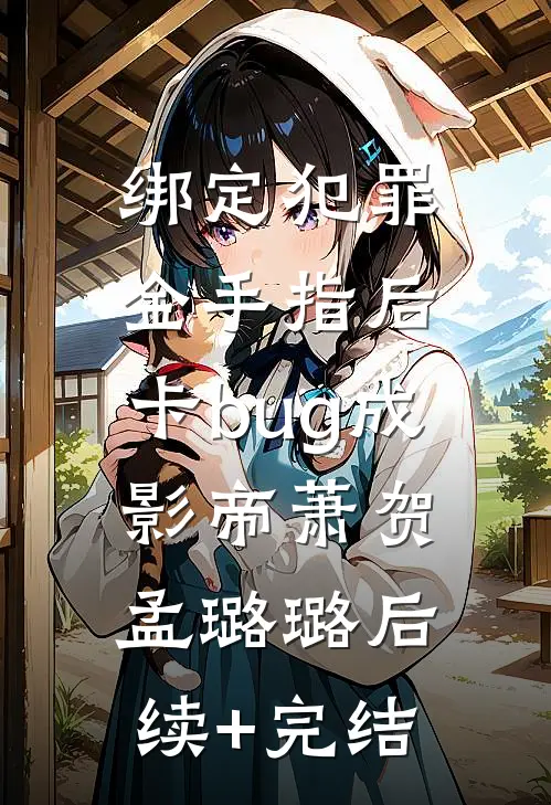 绑定犯罪金手指后，卡bug成影帝萧贺孟璐璐后续+完结