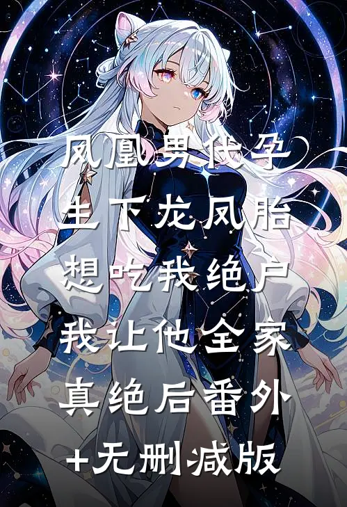 凤凰男代孕生下龙凤胎想吃我绝户，我让他全家真绝后番外+无删减版