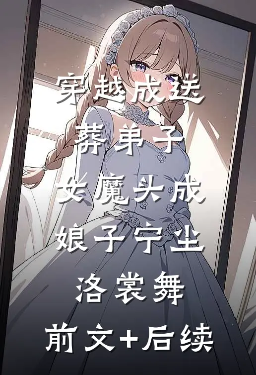 穿越成送葬弟子，女魔头成娘子宁尘洛裳舞:前文+后续