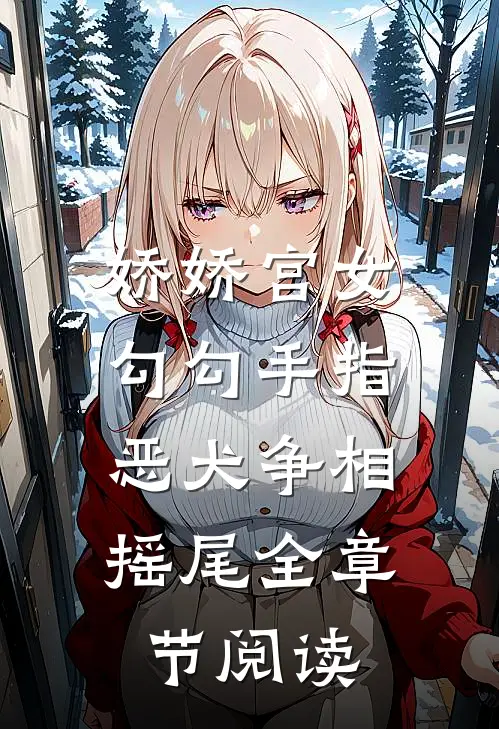 娇娇宫女勾勾手指，恶犬争相摇尾全章节阅读