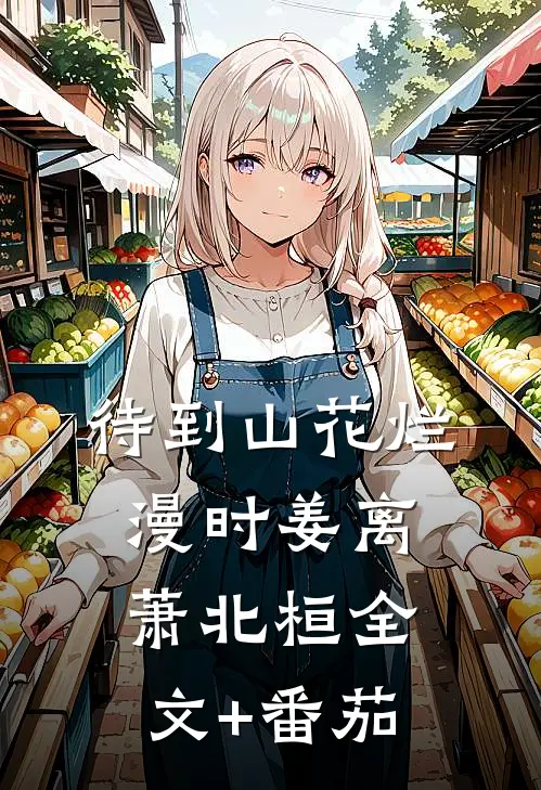 待到山花烂漫时姜离萧北桓全文+番茄