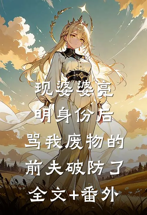 现婆婆亮明身份后，骂我废物的前夫破防了全文+番外