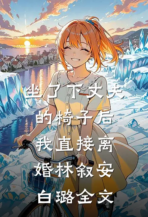 坐了下丈夫的椅子后，我直接离婚林叙安白璐全文