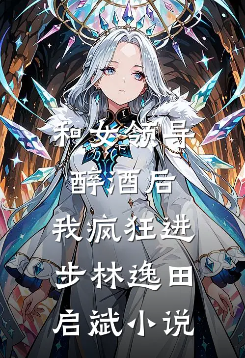 和女领导醉酒后，我疯狂进步林逸田启斌小说