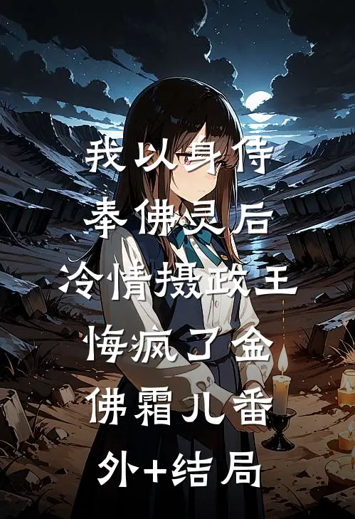 我以身侍奉佛灵后，冷情摄政王悔疯了金佛霜儿(番外)+(结局)