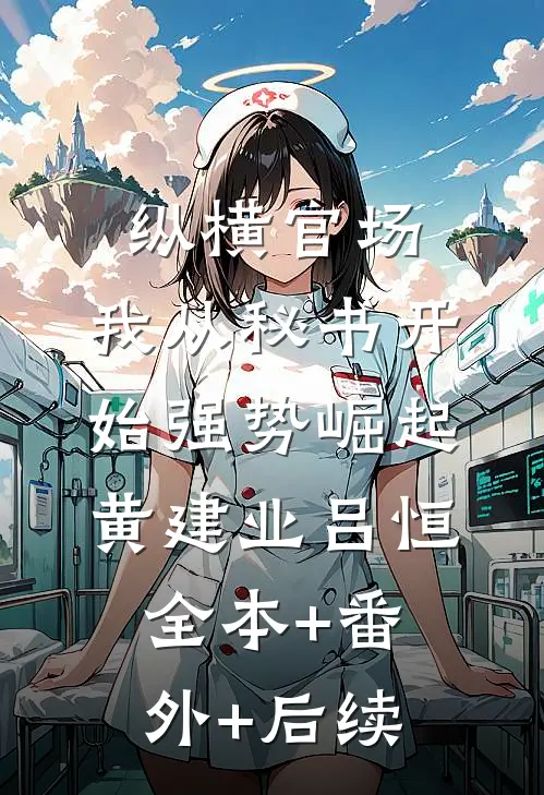 纵横官场：我从秘书开始强势崛起黄建业吕恒全本+番外+后续