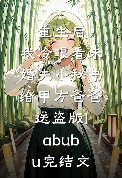 重生后，我冷眼看未婚夫小秘书给甲方爸爸送盗版labubu完结文