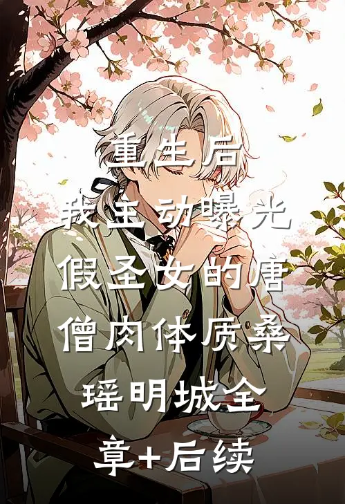 重生后，我主动曝光假圣女的唐僧肉体质桑瑶明城全章+后续
