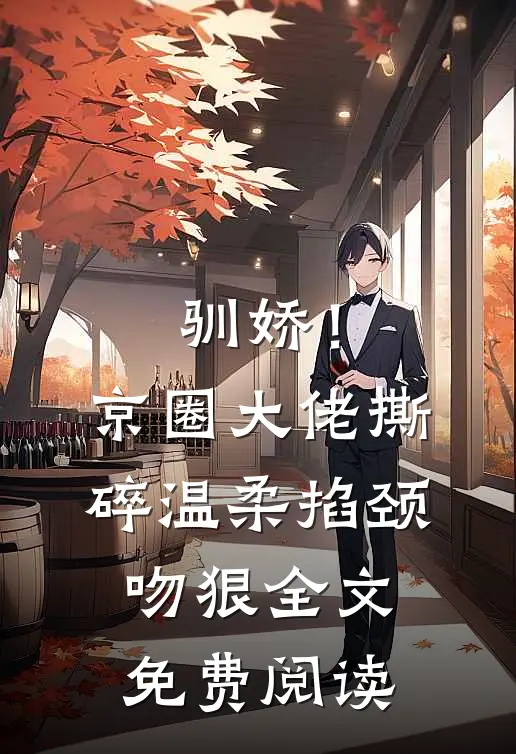 驯娇！京圈大佬撕碎温柔掐颈吻狠全文免费阅读