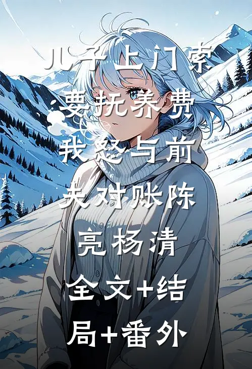 儿子上门索要抚养费，我怒与前夫对账陈亮杨清:全文+结局+番外