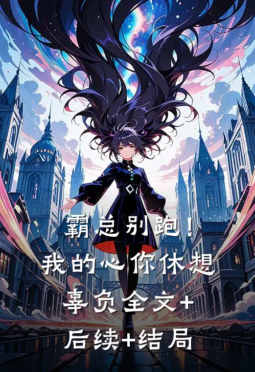 霸总别跑！我的心你休想辜负全文+后续+结局